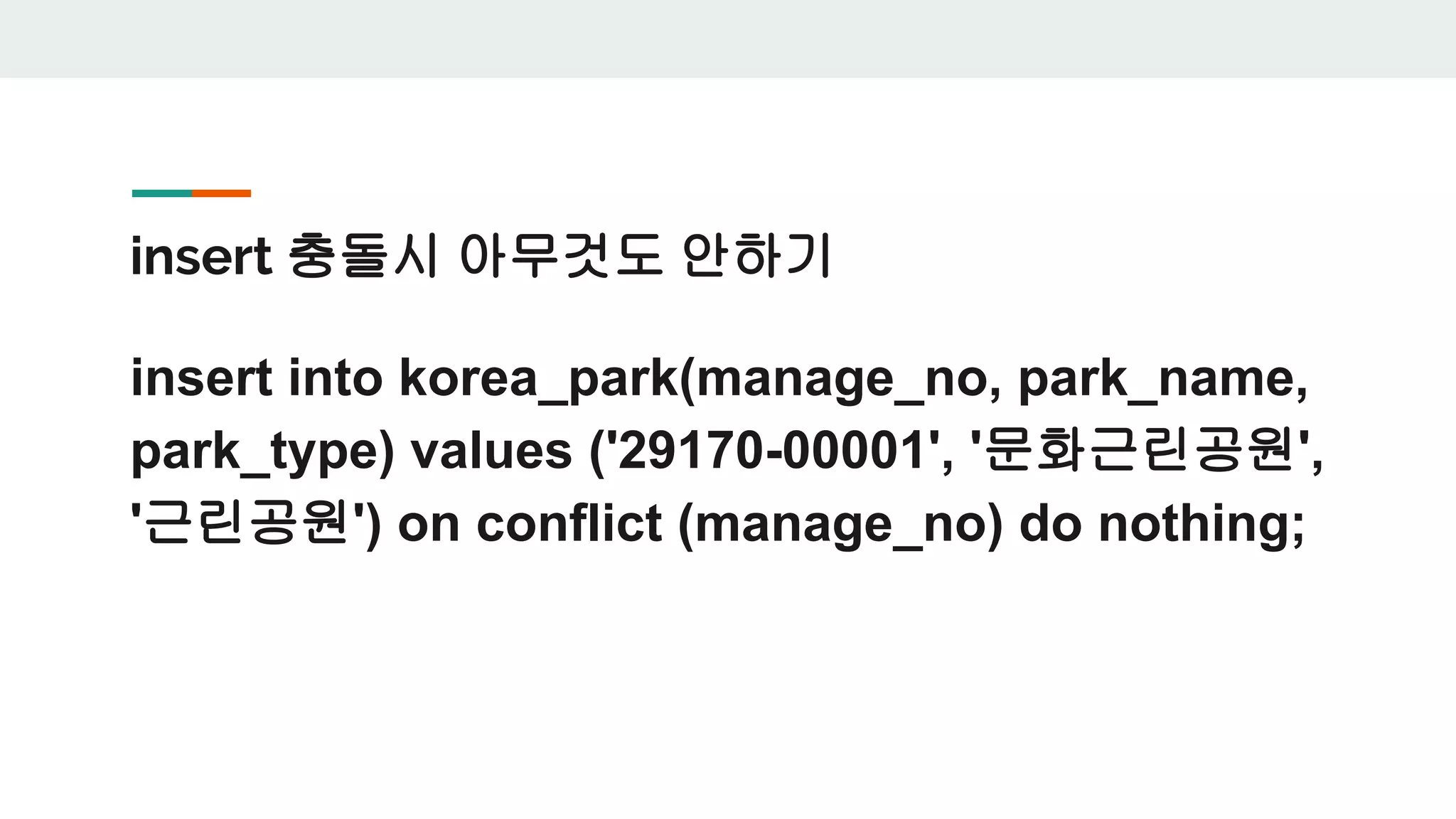 insert 충돌시 아무것도 안하기 insert into korea_park(manage_no, park_name, park_type) values ('29170-00001', '문화근린공원', '근린공원') on conflict (manage_no) do nothing; 
