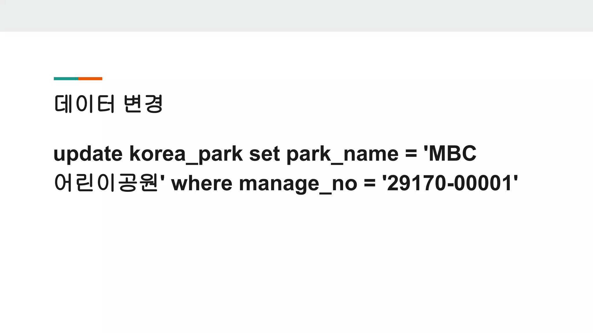 데이터 변경 update korea_park set park_name = 'MBC 어린이공원' where manage_no = '29170-00001' 