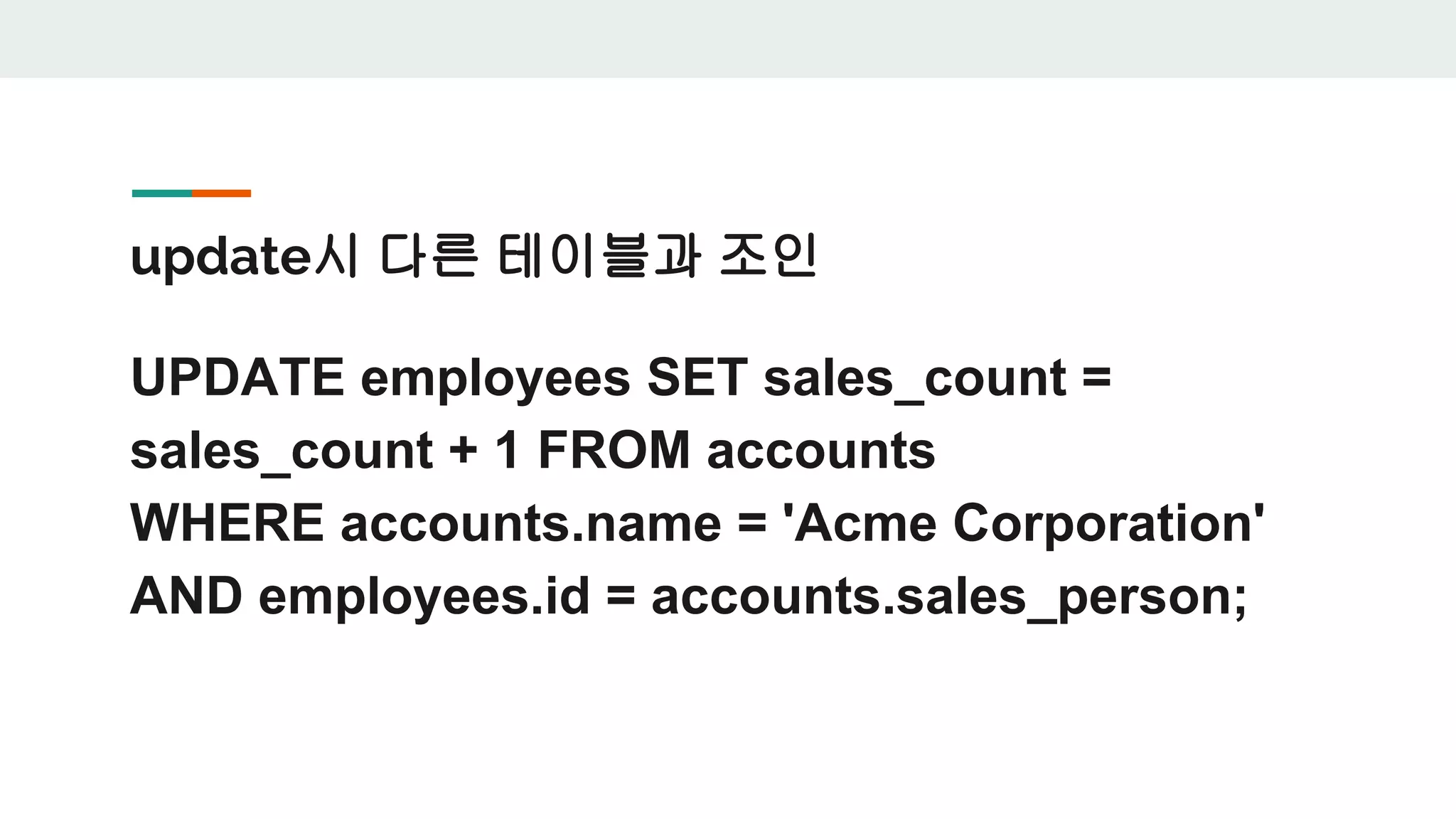 update시 다른 테이블과 조인 UPDATE employees SET sales_count = sales_count + 1 FROM accounts WHERE accounts.name = 'Acme Corporation' AND employees.id = accounts.sales_person; 
