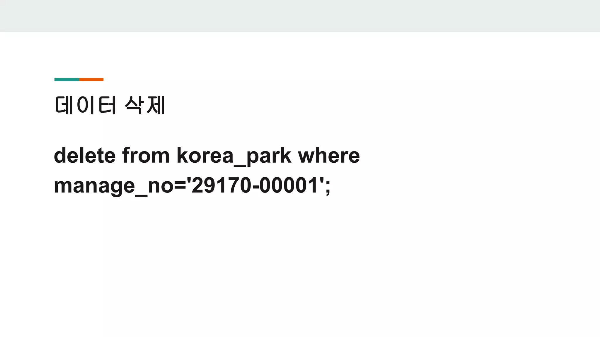 데이터 삭제 delete from korea_park where manage_no='29170-00001'; 