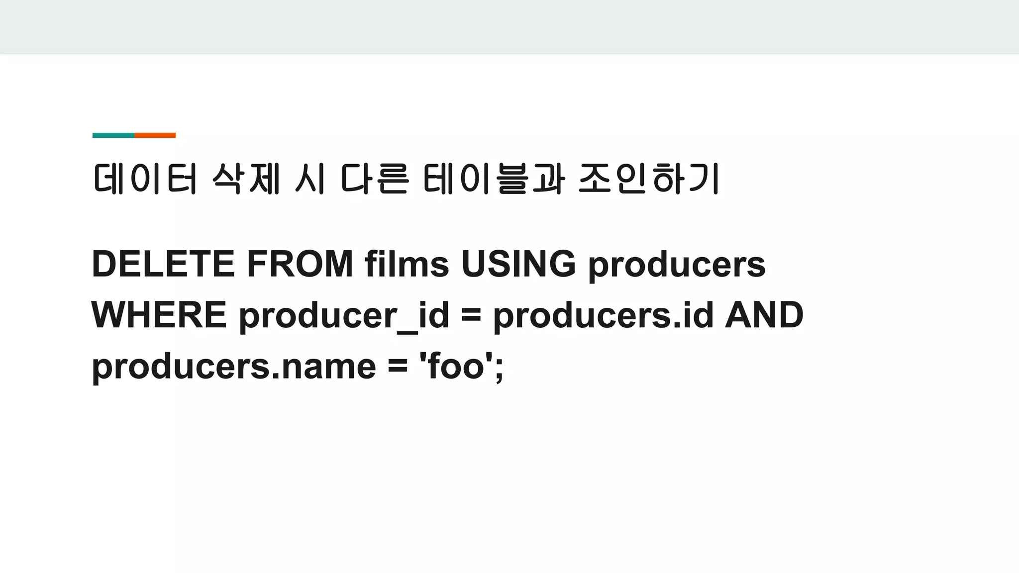 데이터 삭제 시 다른 테이블과 조인하기 DELETE FROM films USING producers WHERE producer_id = producers.id AND producers.name = 'foo'; 