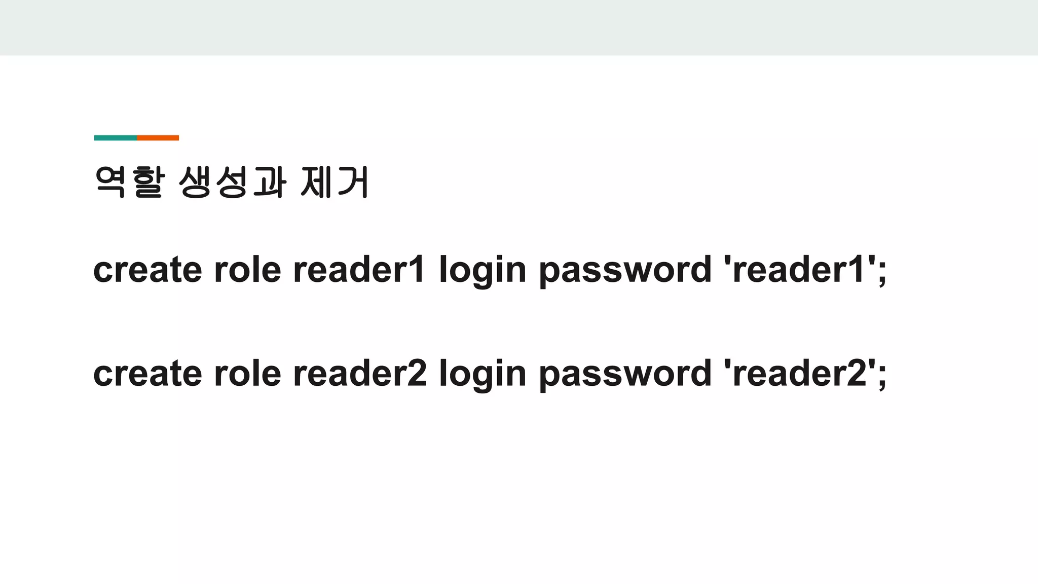 역할 생성과 제거 create role reader1 login password 'reader1'; create role reader2 login password 'reader2'; 