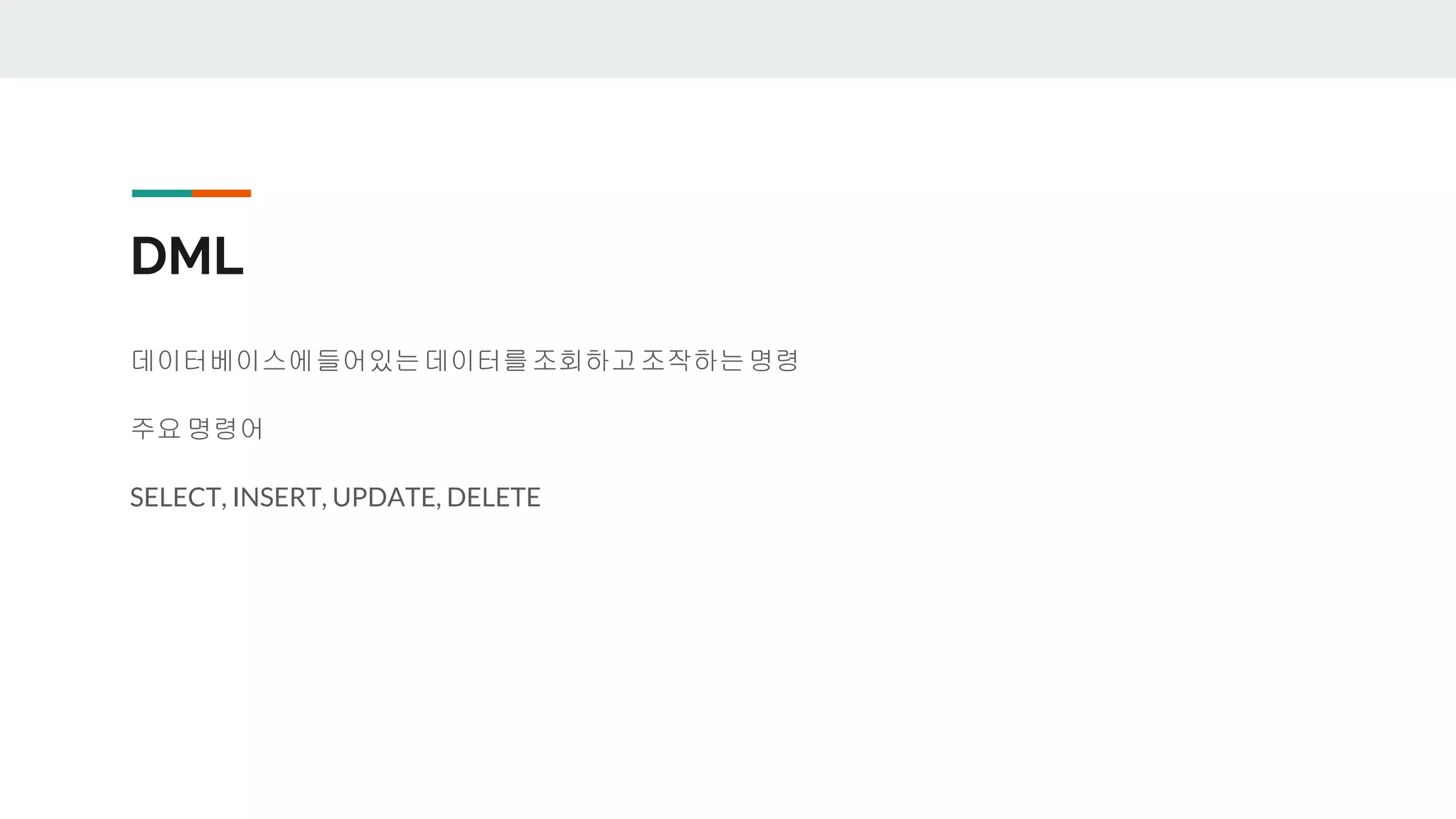 DML 데이터베이스에들어있는데이터를조회하고조작하는명령 주요 명령어 SELECT, INSERT, UPDATE, DELETE 