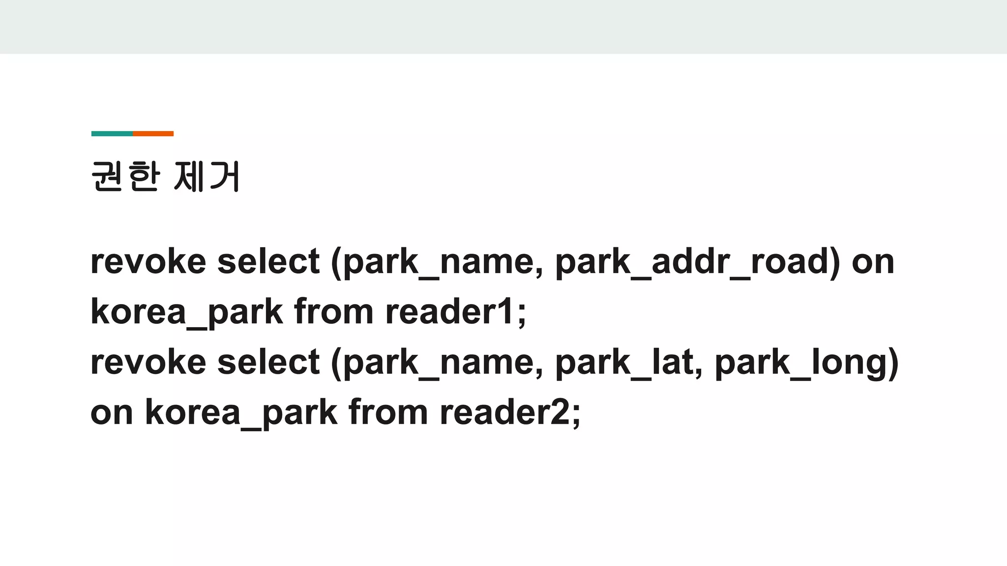 권한 제거 revoke select (park_name, park_addr_road) on korea_park from reader1; revoke select (park_name, park_lat, park_long) on korea_park from reader2; 