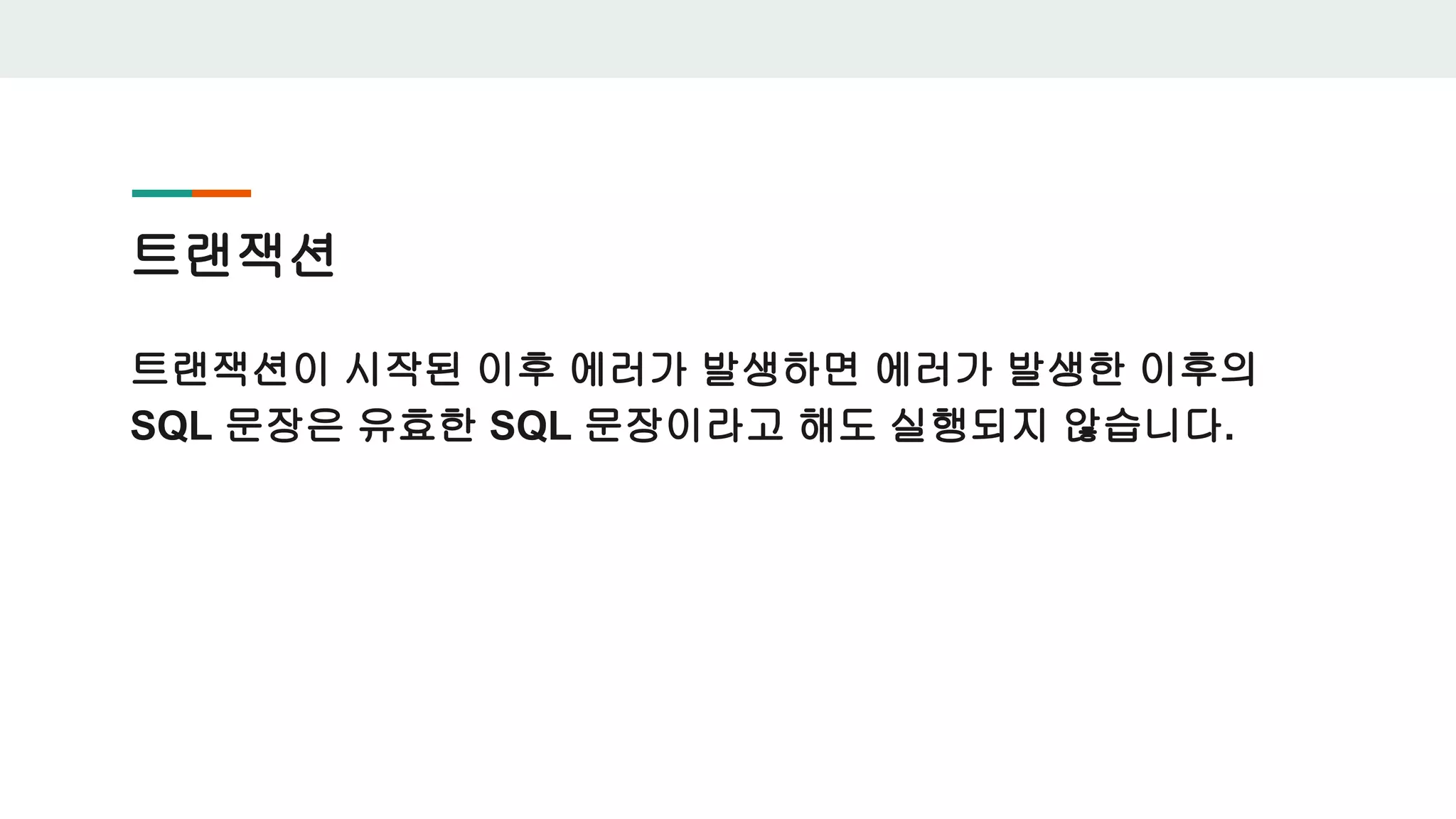 트랜잭션 트랜잭션이 시작된 이후 에러가 발생하면 에러가 발생한 이후의 SQL 문장은 유효한 SQL 문장이라고 해도 실행되지 않습니다. 