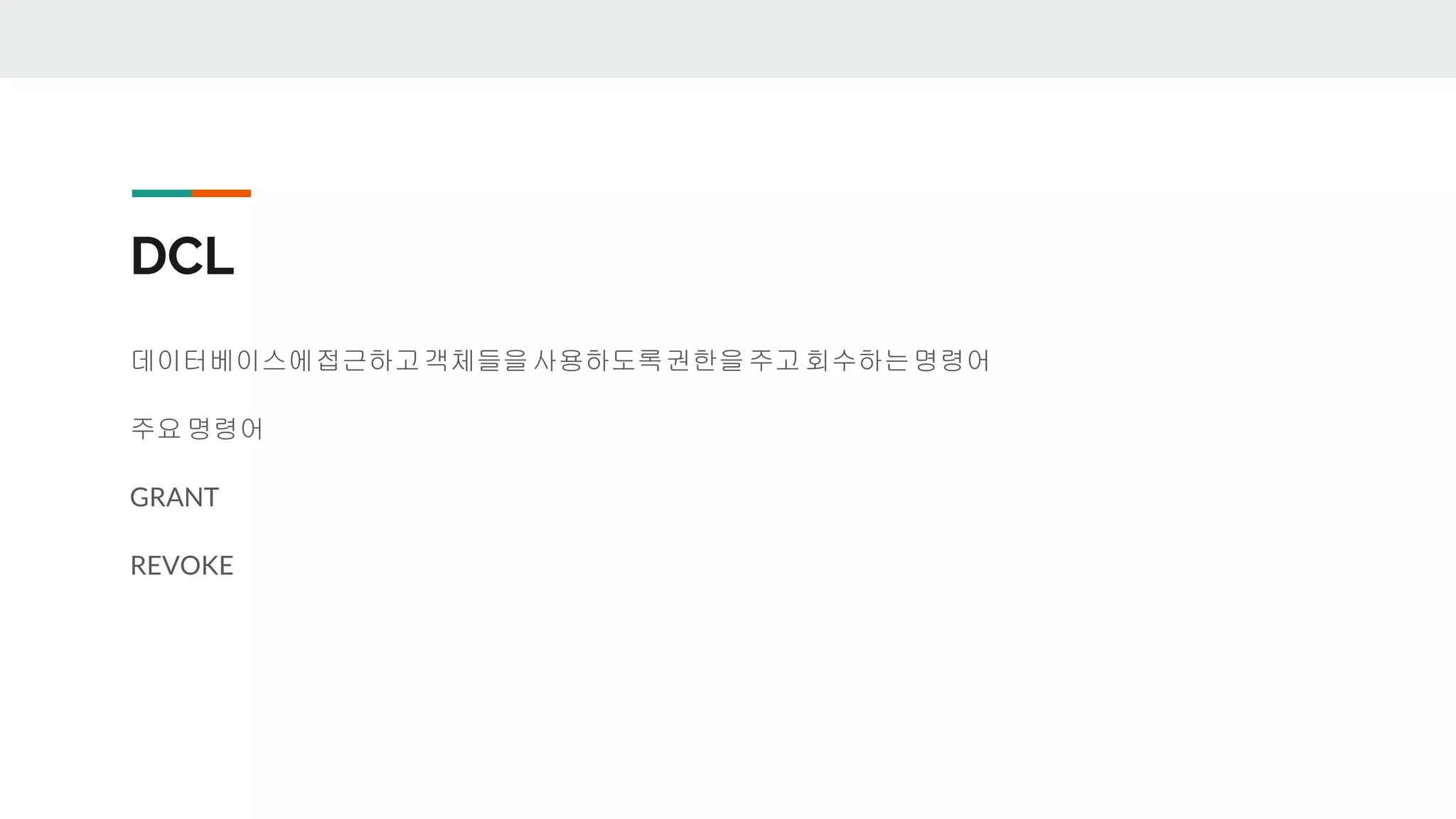 DCL 데이터베이스에접근하고객체들을사용하도록권한을주고 회수하는명령어 주요 명령어 GRANT REVOKE 