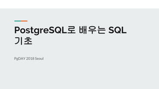 PostgreSQL로 배우는 SQL
기초
PgDAY 2018 Seoul
 