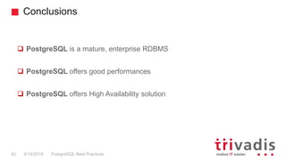 Conclusions
PostgreSQL Best Practices9/14/201842
 PostgreSQL is a mature, enterprise RDBMS
 PostgreSQL offers good performances
 PostgreSQL offers High Availability solution
 