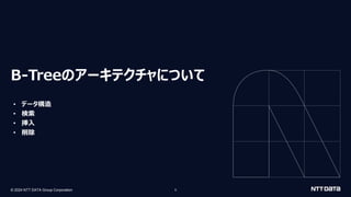 © 2024 NTT DATA Group Corporation 5
B-Treeのアーキテクチャについて
• データ構造
• 検索
• 挿入
• 削除
 