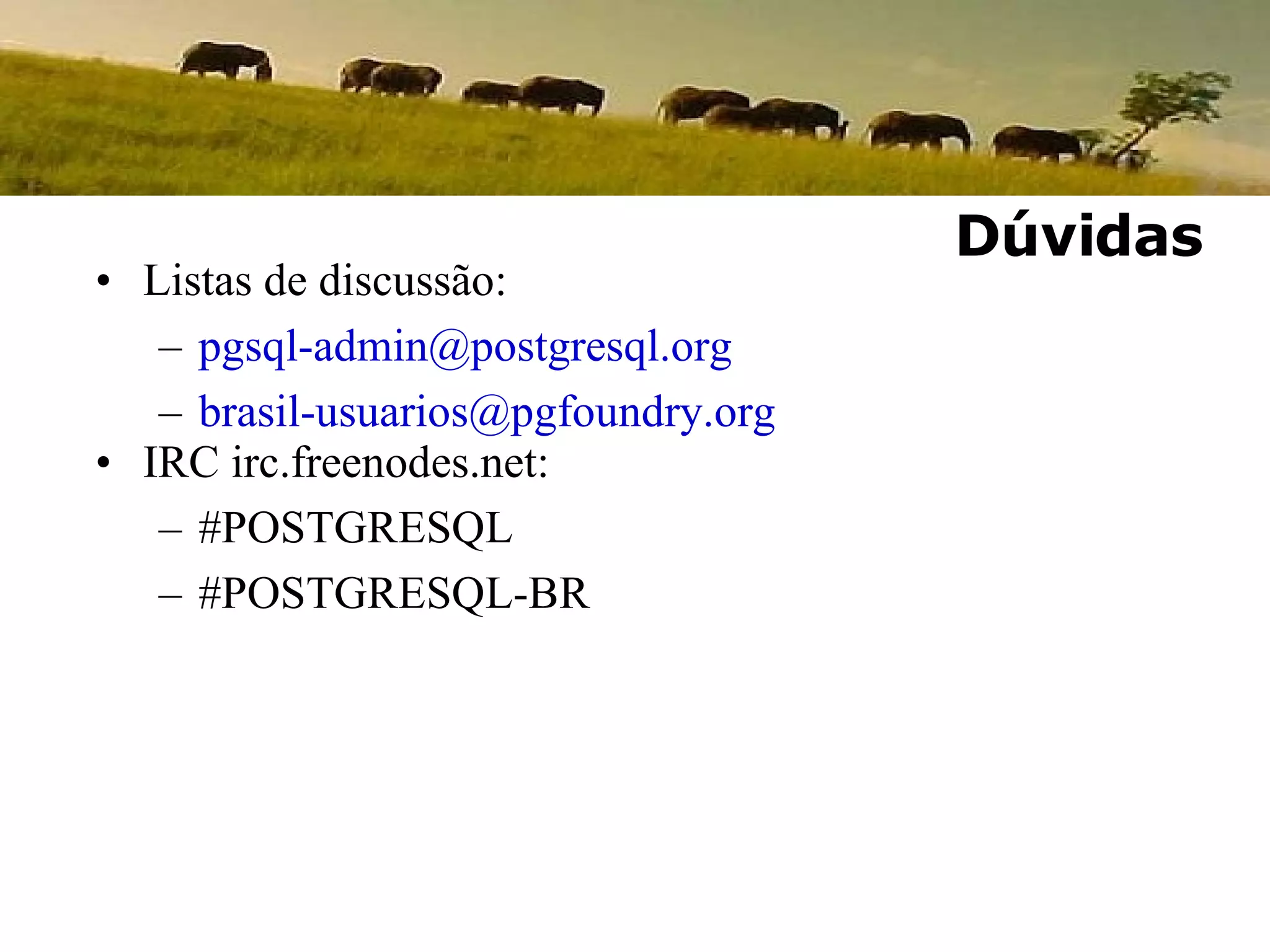 Listas de discussão: [email_address] [email_address] IRC irc.freenodes.net: #POSTGRESQL #POSTGRESQL-BR Dúvidas 