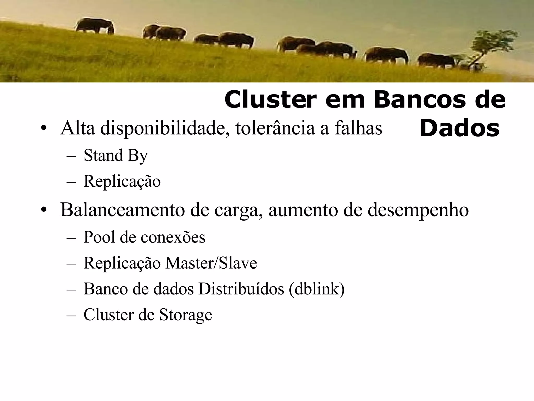 Alta disponibilidade, tolerância a falhas Stand By Replicação Balanceamento de carga, aumento de desempenho Pool de conexões Replicação Master/Slave Banco de dados Distribuídos (dblink) Cluster de Storage Cluster em Bancos de Dados 