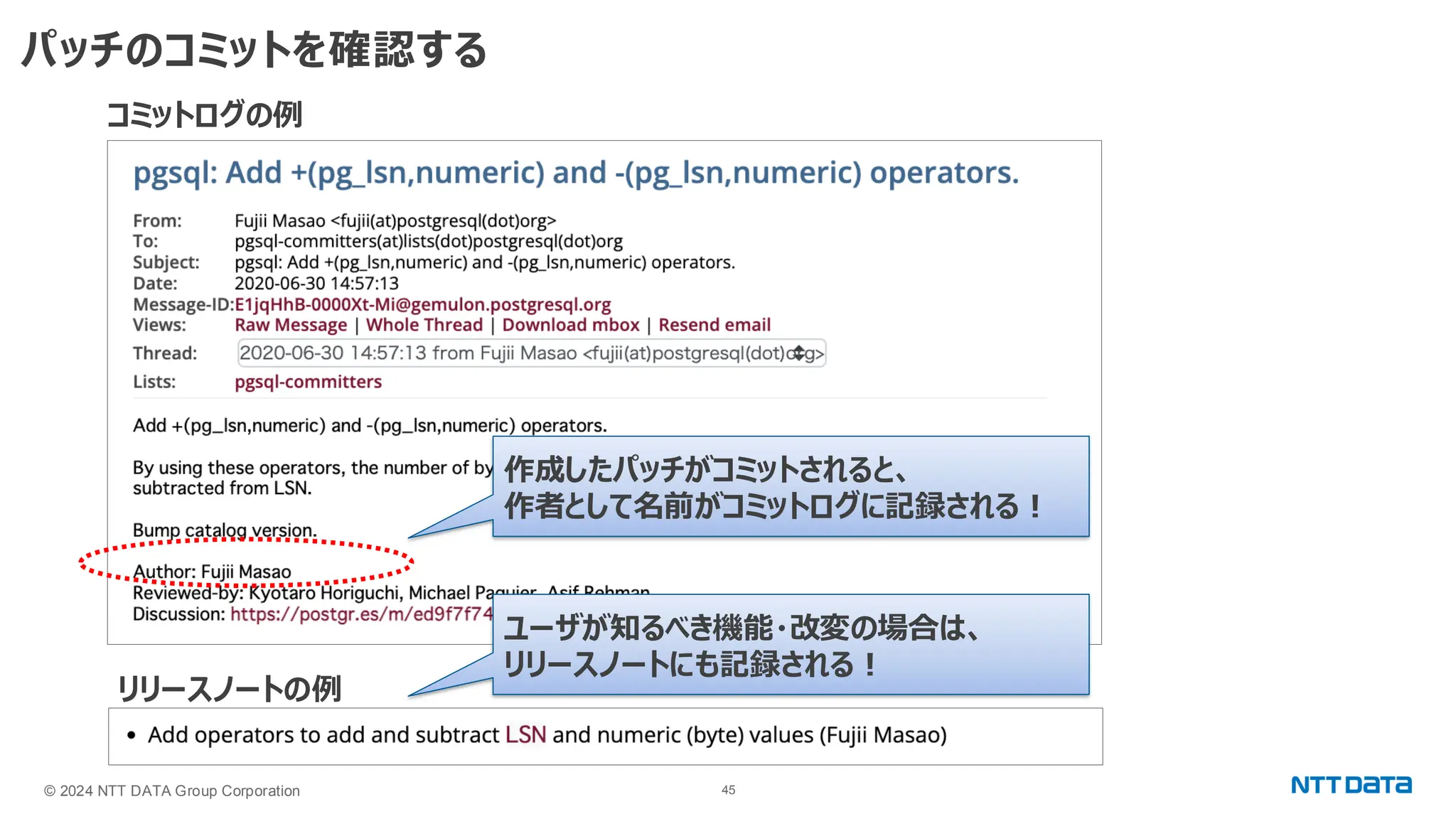 © 2024 NTT DATA Group Corporation 45 パッチのコミットを確認する コミットログの例 作成したパッチがコミットされると、 作者として名前がコミットログに記録される！ リリースノートの例 ユーザが知るべき機能・改変の場合は、 リリースノートにも記録される！ 