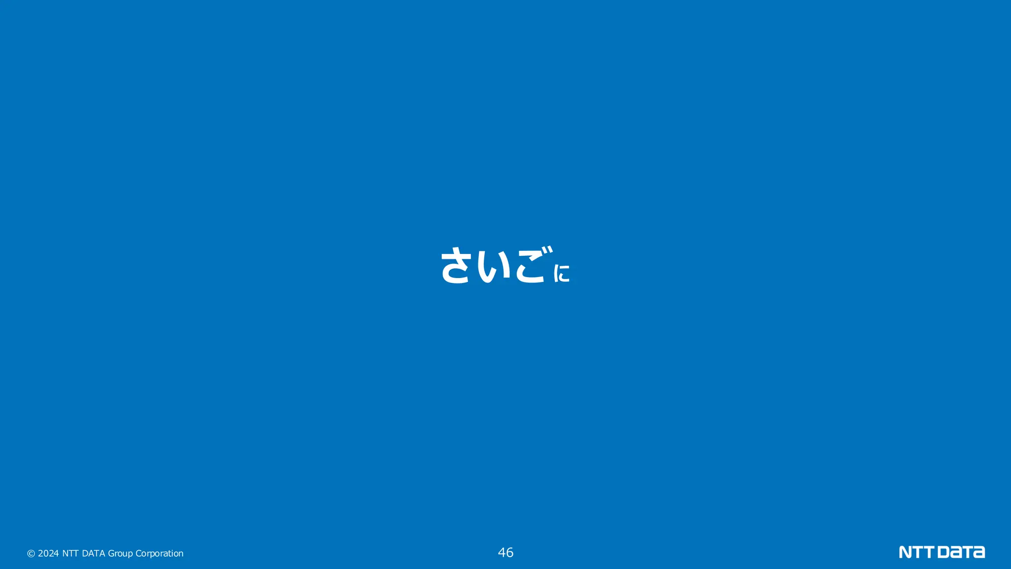 © 2024 NTT DATA Group Corporation 46 さいごに 