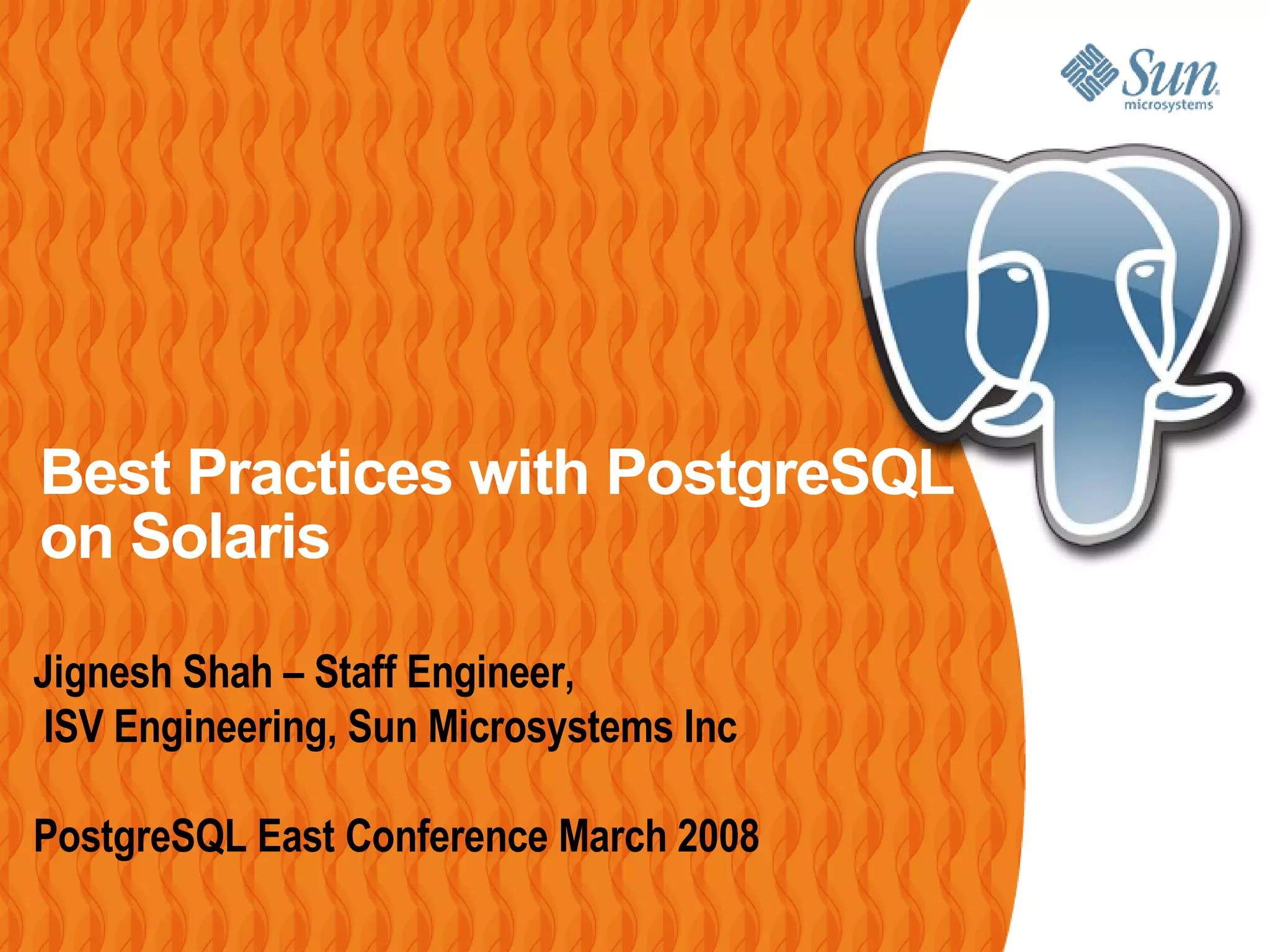 Best Practices with PostgreSQL on Solaris Jignesh Shah – Staff Engineer, ISV Engineering, Sun Microsystems Inc PostgreSQL East Conference March 2008 