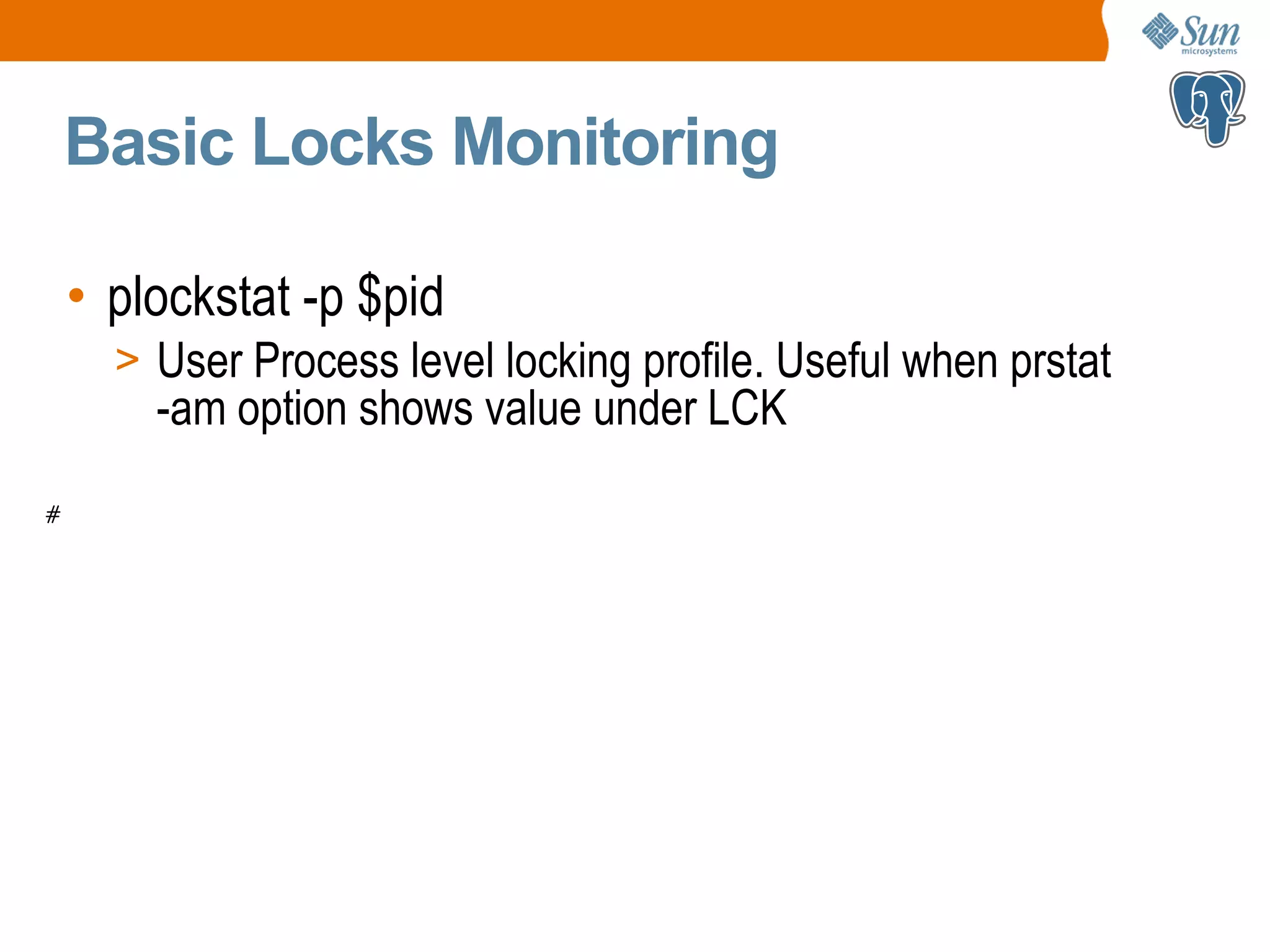 Basic Locks Monitoring • plockstat -p $pid > User Process level locking profile. Useful when prstat -am option shows value under LCK # 