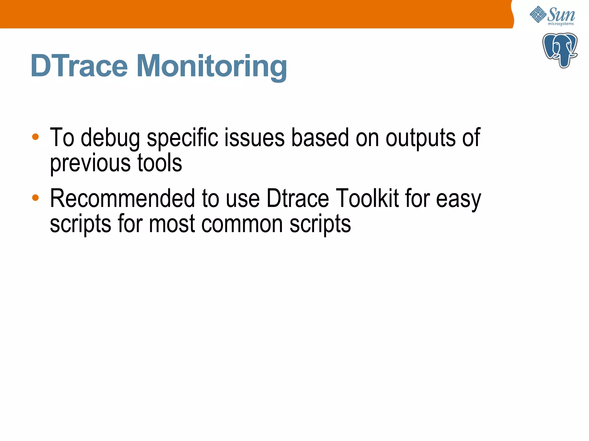 DTrace Monitoring • To debug specific issues based on outputs of previous tools • Recommended to use Dtrace Toolkit for easy scripts for most common scripts 