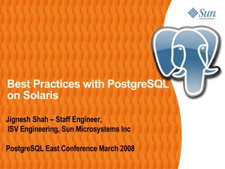 Best Practices with PostgreSQL
on Solaris
Jignesh Shah – Staff Engineer,
ISV Engineering, Sun Microsystems Inc
PostgreSQL East Conference March 2008
 