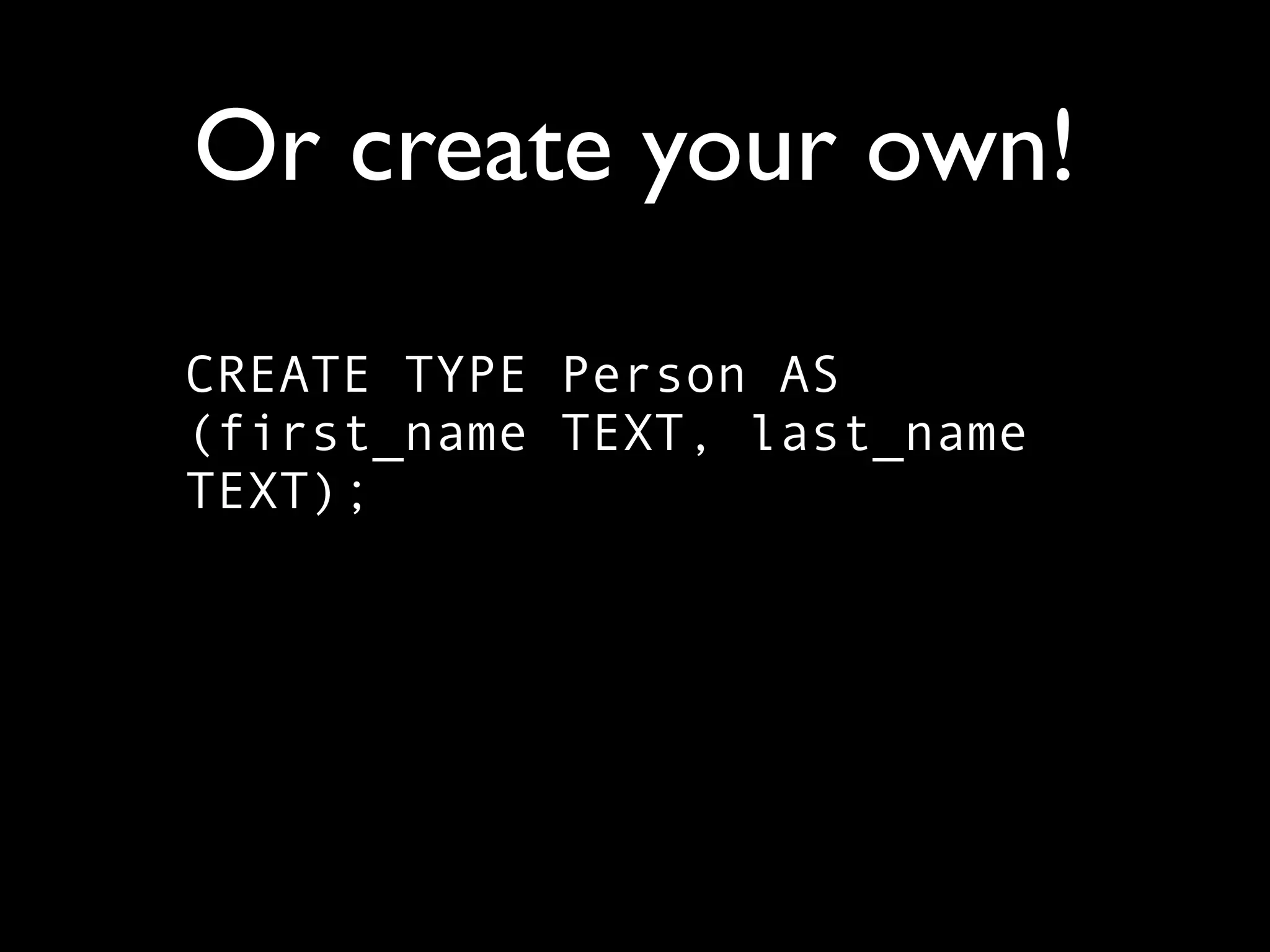 Or create your own!

CREATE TYPE Person AS
(first_name TEXT, last_name
TEXT);
 