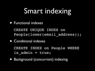 Smart indexing
• Functional indexes
  CREATE UNIQUE INDEX on
  People(lower(email_address));
• Conditional indexes
  CREATE INDEX on People WHERE
  is_admin = true;
• Background (concurrent) indexing
 