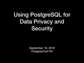 Using PostgreSQL for
Data Privacy and
Security
September 19, 2019

PostgresConf SV
 