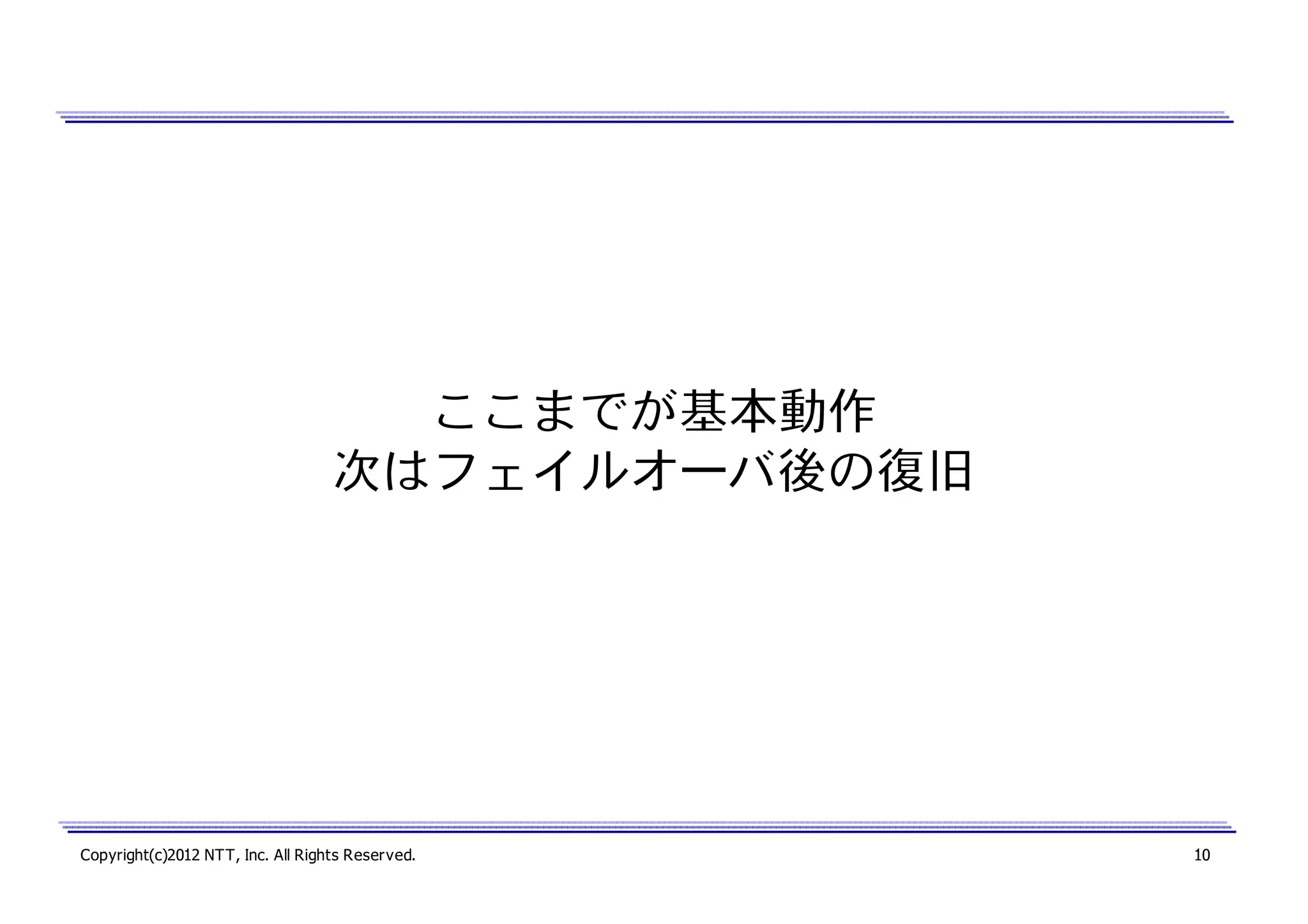 ここまでが基本動作
次はフェイルオーバ後の復旧

Copyright(c)2012 NTT, Inc. All Rights Reserved.

10

 