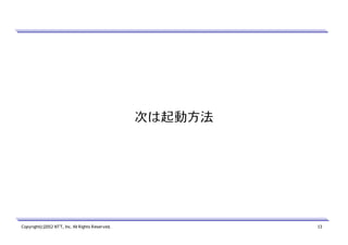 次は起動方法

Copyright(c)2012 NTT, Inc. All Rights Reserved.

13

 