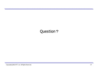 Question？

Copyright(c)2012 NTT, Inc. All Rights Reserved.

27

 