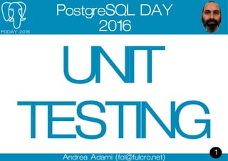 Andrea Adami (fol@fulcro.net)
P G D A Y 2 0 1 6
1
PostgreSQL DAY
2016
UNIT
TESTING
 