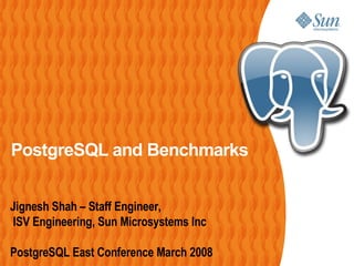 PostgreSQL and Benchmarks
Jignesh Shah – Staff Engineer,
ISV Engineering, Sun Microsystems Inc
PostgreSQL East Conference March 2008
 