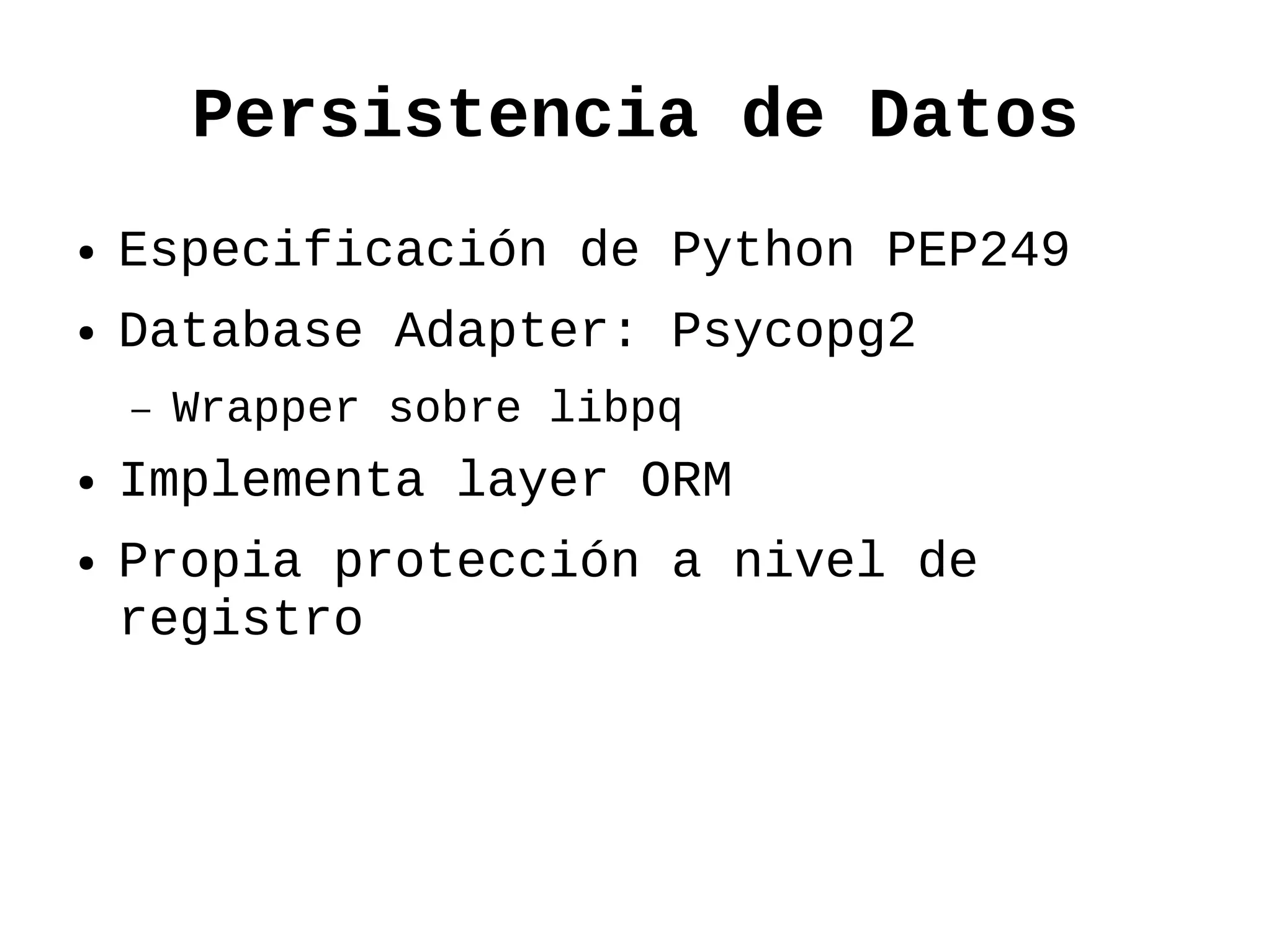 Persistencia de Datos
●   Especificación de Python PEP249
●   Database Adapter: Psycopg2
    –   Wrapper sobre libpq
●   Implementa layer ORM
●   Propia protección a nivel de
    registro
 