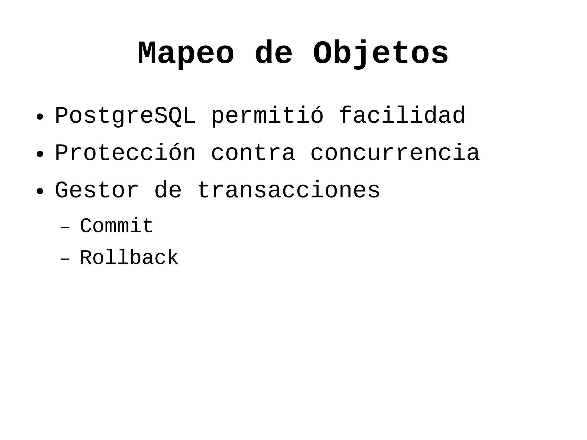 Mapeo de Objetos
●   PostgreSQL permitió facilidad
●   Protección contra concurrencia
●   Gestor de transacciones
    –   Commit
    –   Rollback
 