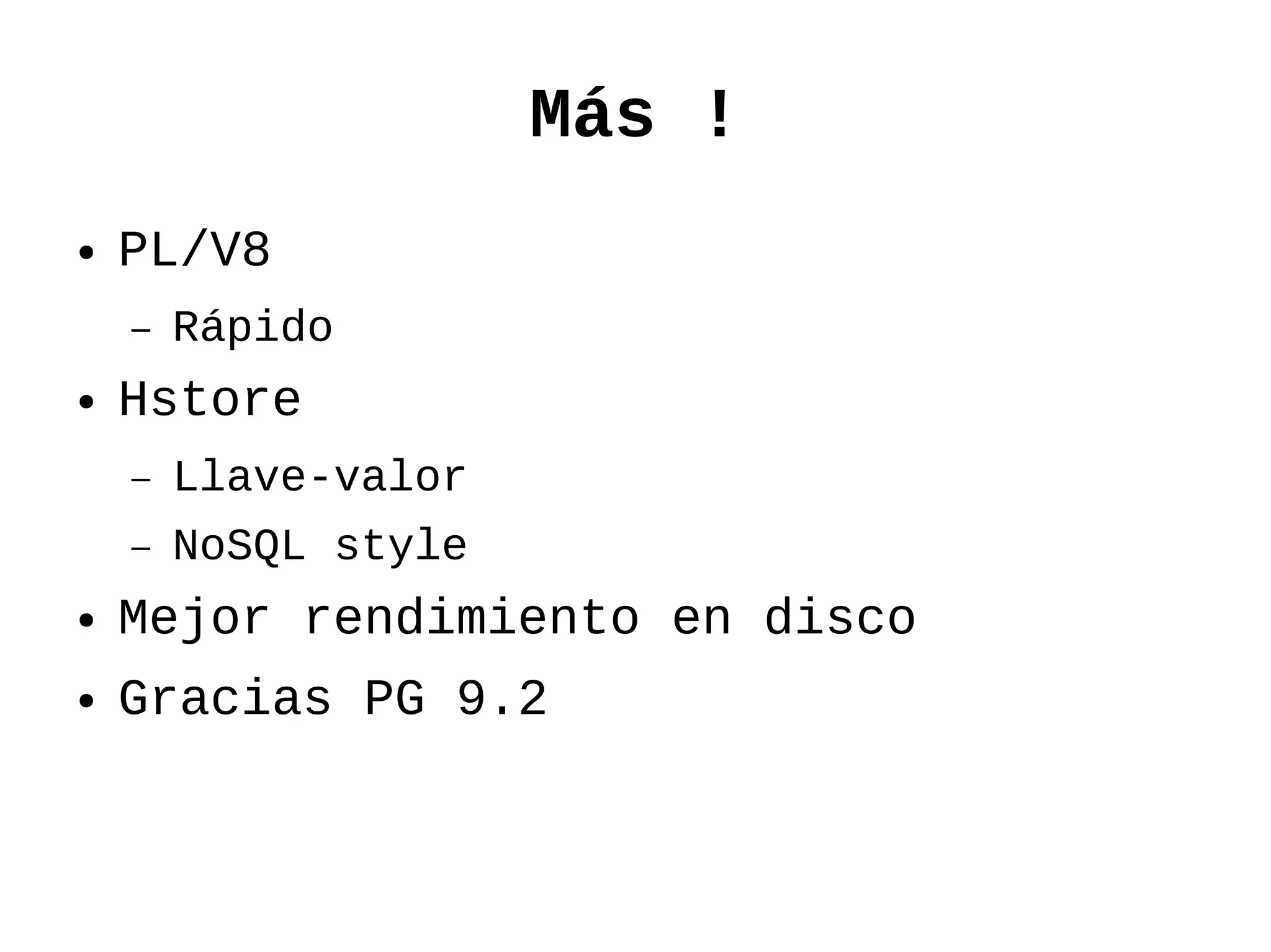 Más !
●   PL/V8
    –   Rápido
●   Hstore
    –   Llave-valor
    –   NoSQL style
●   Mejor rendimiento en disco
●   Gracias PG 9.2
 