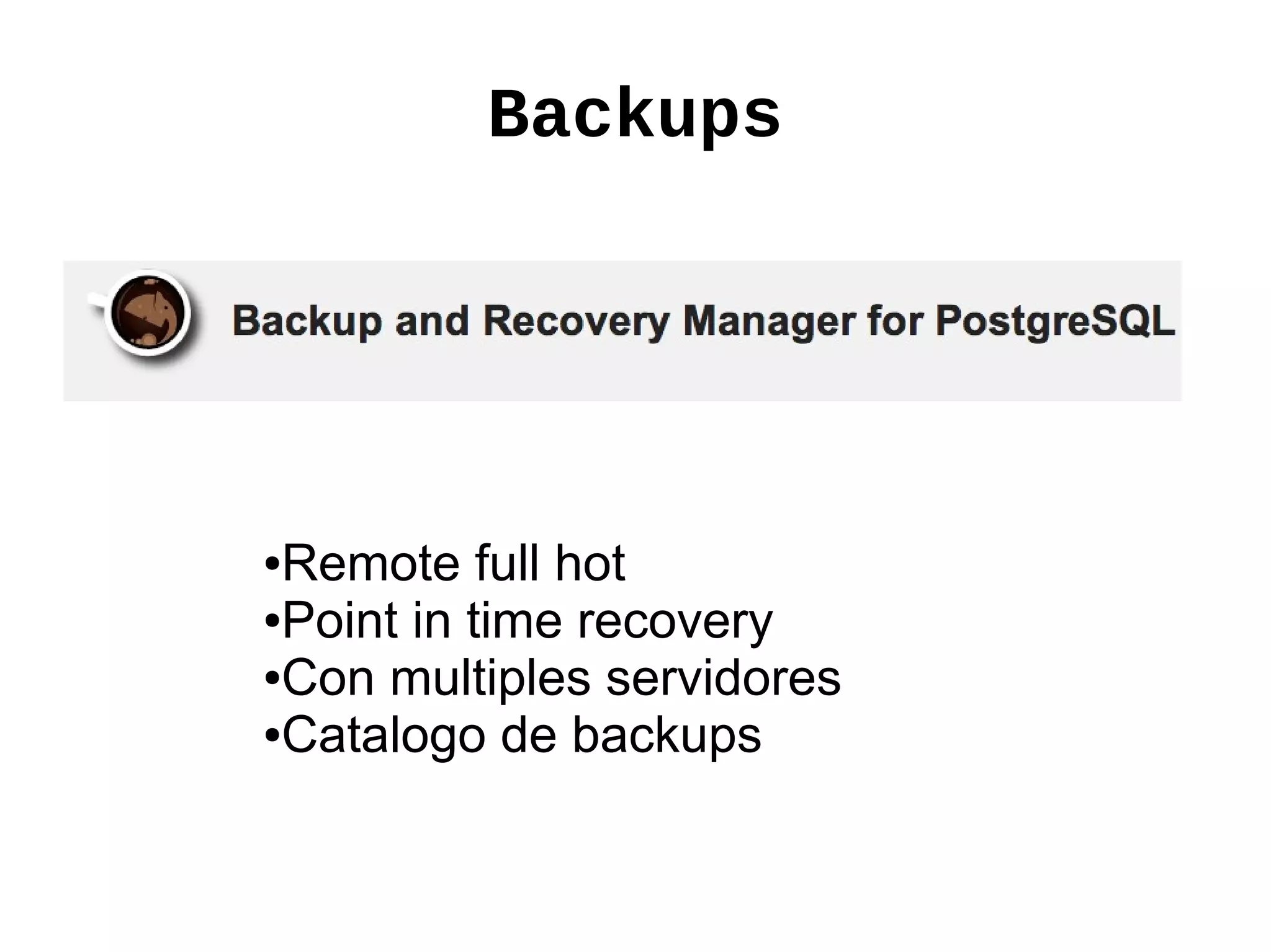 Backups




●Remote full hot
●Point in time recovery

●Con multiples servidores

●Catalogo de backups
 