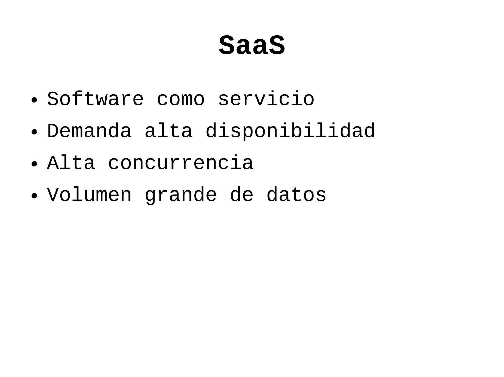 SaaS
●   Software como servicio
●   Demanda alta disponibilidad
●   Alta concurrencia
●   Volumen grande de datos
 
