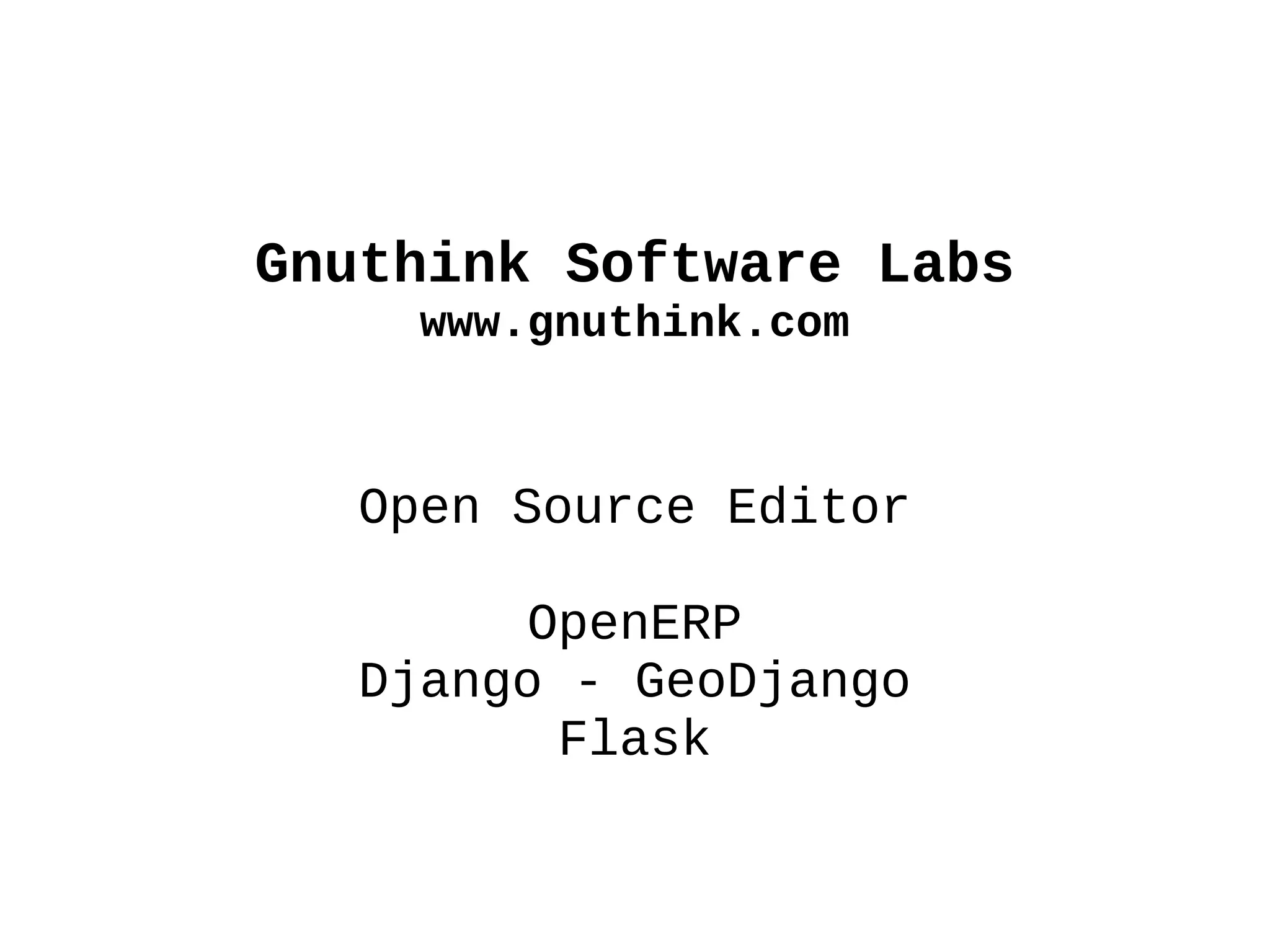 Gnuthink Software Labs
    www.gnuthink.com



  Open Source Editor

        OpenERP
  Django - GeoDjango
         Flask
 