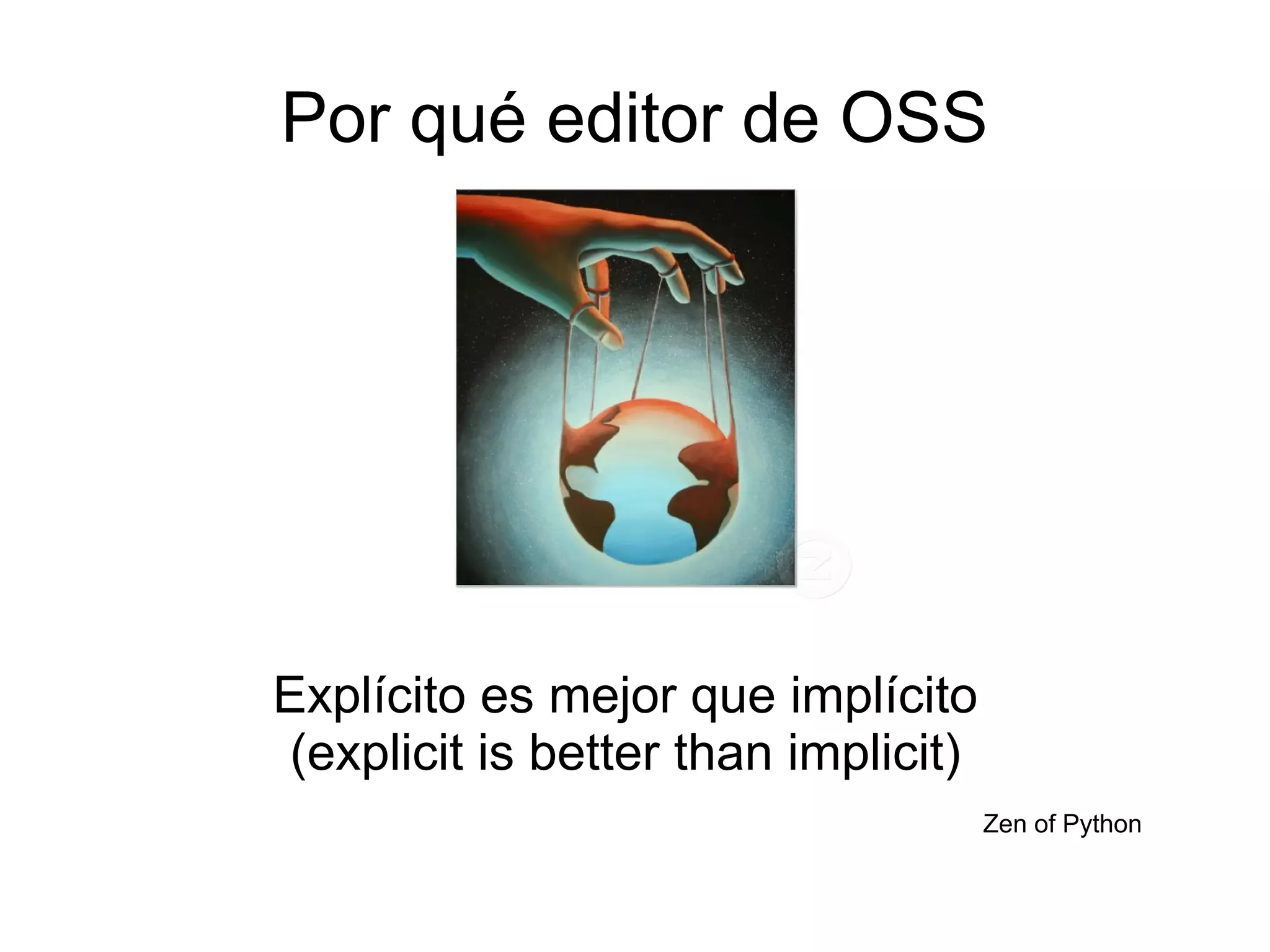 Por qué editor de OSS




Explícito es mejor que implícito
 (explicit is better than implicit)
                                      Zen of Python
 