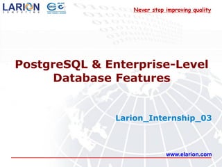 Never stop improving quality




PostgreSQL & Enterprise-Level
     Database Features


               Larion_Internship_03



                             www.elarion.com
 