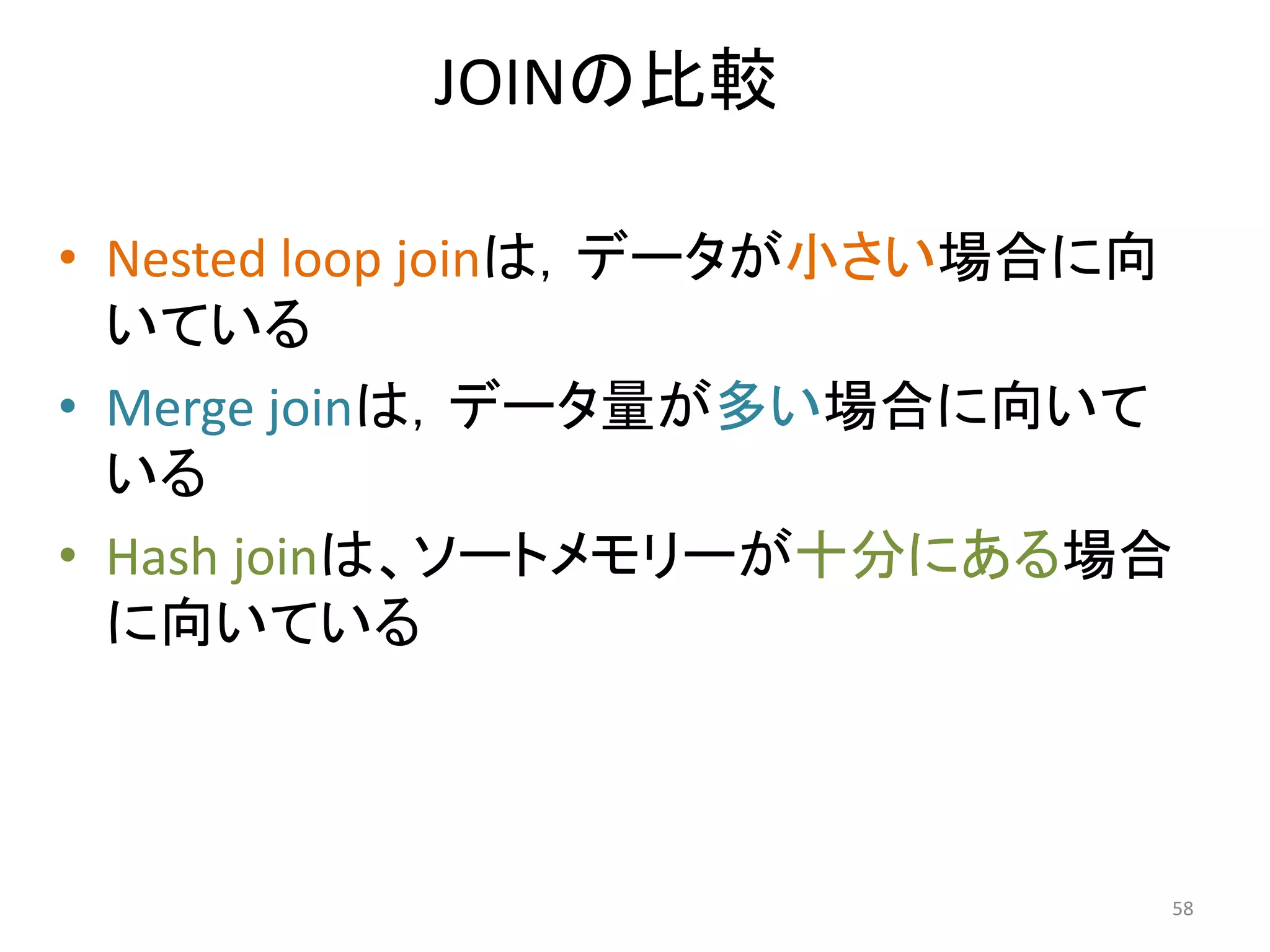 JOINの比較 
• Nested loop joinは，データが小さい場合に向 
いている 
• Merge joinは，データ量が多い場合に向いて 
いる 
• Hash joinは、ソートメモリーが十分にある場合 
に向いている 
58 
 