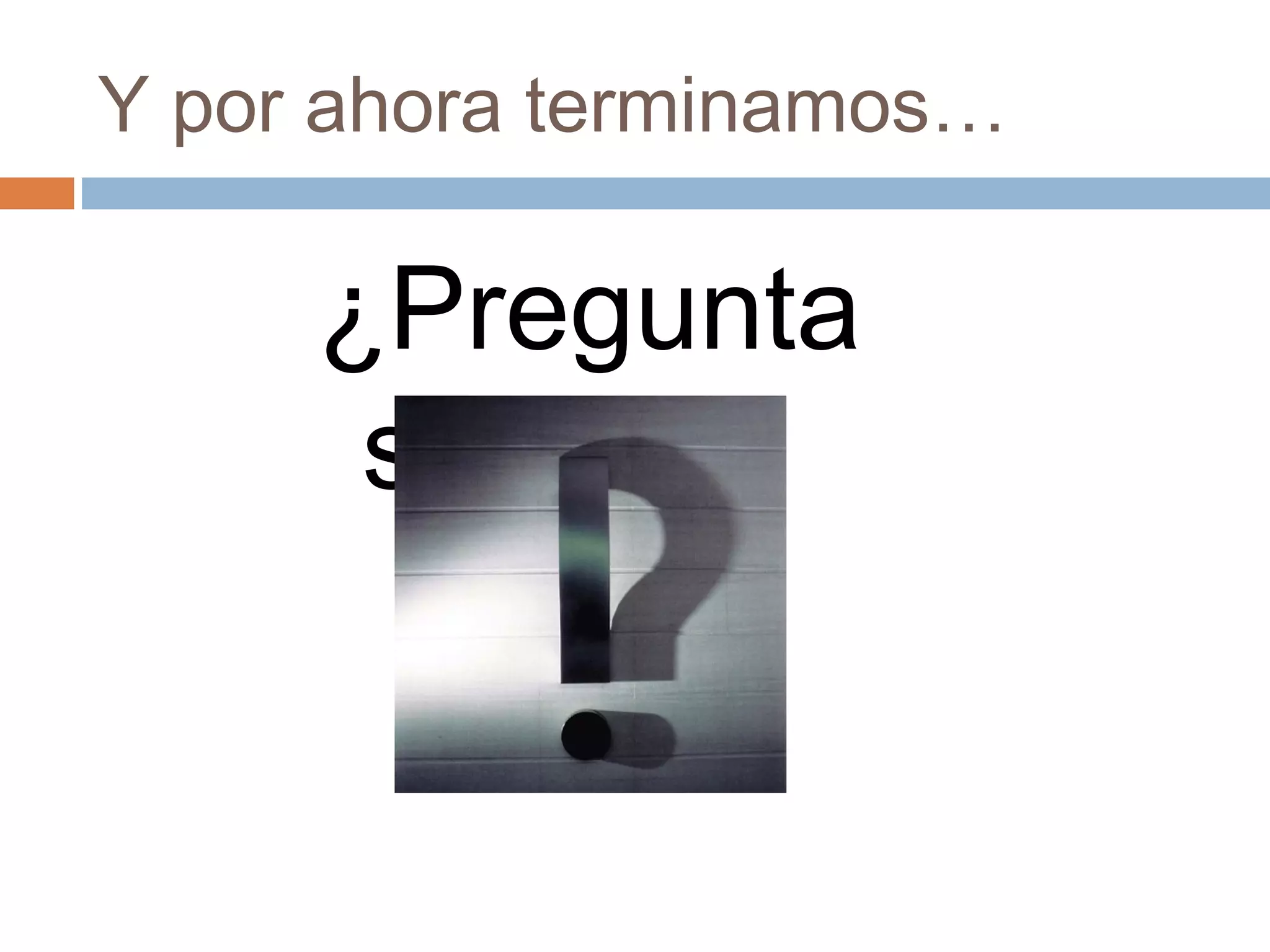 Y por ahora terminamos…
¿Pregunta
s?
 