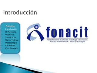 Agenda
•   Introducción
•   El Problema
•   Objetivos
•   Justificación
•   Marco Teórico
•   Metodología
•   Resultados
•   Conclusiones
 