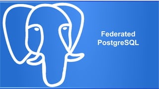 Federated
PostgreSQL

 
