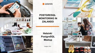 POSTGRESQL
MONITORING IN
ZALANDO
Helsinki
PostgreSQL
Meetup
October 2019
 