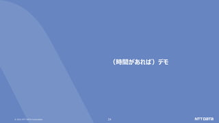 © 2021 NTT DATA Corporation 24
（時間があれば）デモ
 