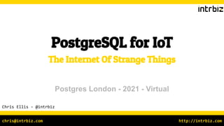 http://intrbiz.com
chris@intrbiz.com
PostgreSQL for IoT
Chris Ellis - @intrbiz
The Internet Of Strange Things
Postgres London - 2021 - Virtual
 