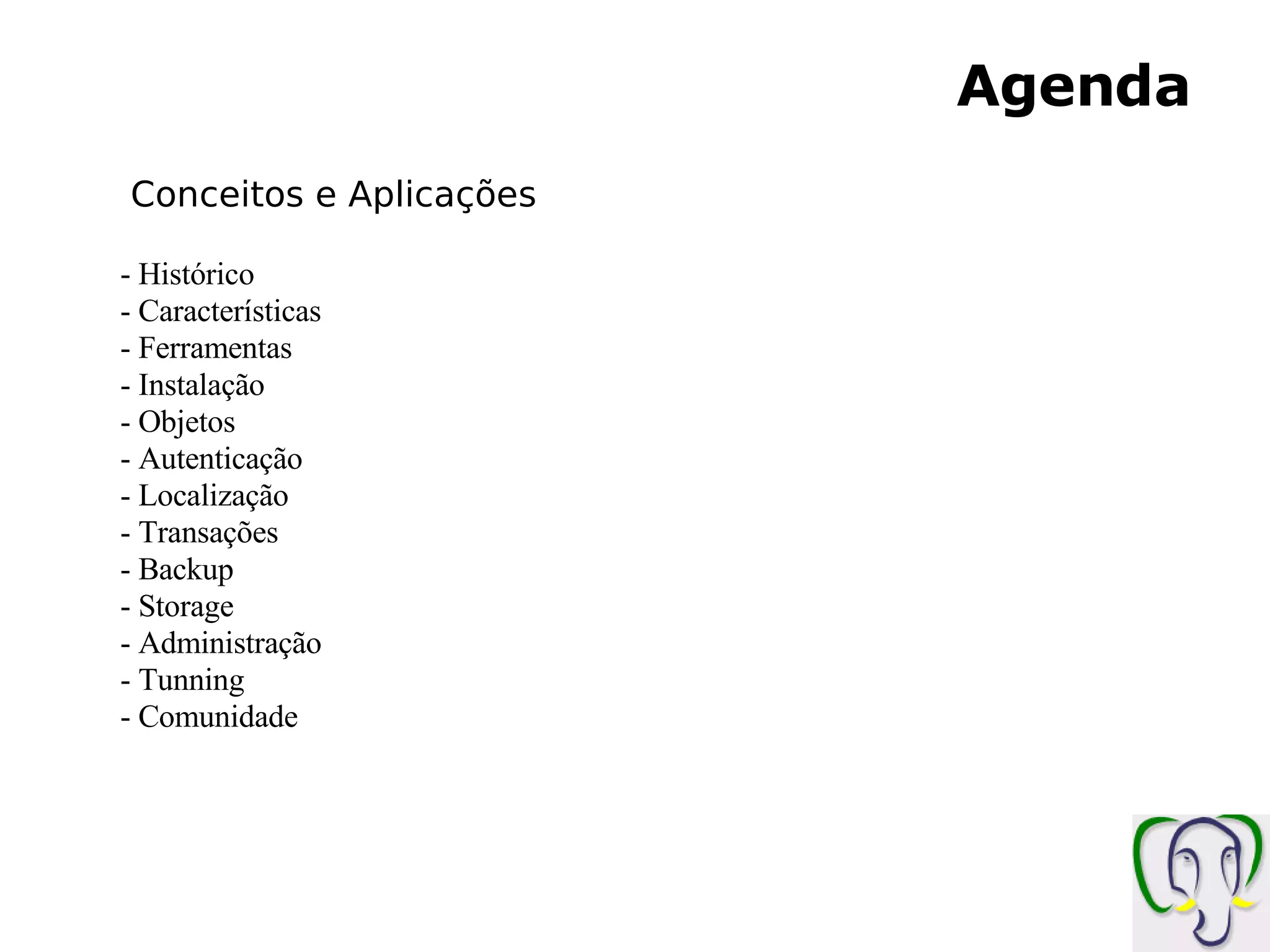 Agenda Conceitos e Aplicações Histórico - Características - Ferramentas - Instalação - Objetos Autenticação Localização Transações Backup Storage Administração Tunning Comunidade 