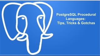 PostgreSQL Procedural
Languages:
Tips, Tricks & Gotchas
 