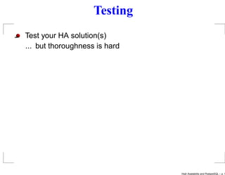 Testing
Test your HA solution(s)
... but thoroughness is hard




                               High Availability and PostgreSQL – p. 1
 