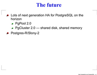 The future
Lots of next generation HA for PostgreSQL on the
horizon
   PgPool 2.0
   PgCluster 2.0 — shared disk, shared memory
Postgres-R/Slony-2




                                            High Availability and PostgreSQL – p. 1
 