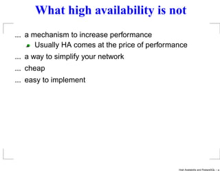 What high availability is not
... a mechanism to increase performance
       Usually HA comes at the price of performance
... a way to simplify your network
... cheap
... easy to implement




                                                High Availability and PostgreSQL – p.
 