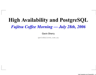 High Availability and PostgreSQL
Fujitsu Coffee Morning — July 28th, 2006
                 Gavin Sherry
              gavin@alcove.com.au




                                    High Availability and PostgreSQL – p.
 